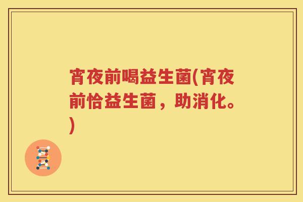 宵夜前喝益生菌(宵夜前恰益生菌，助消化。)