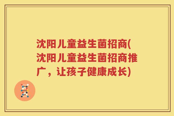 沈阳儿童益生菌招商(沈阳儿童益生菌招商推广，让孩子健康成长)