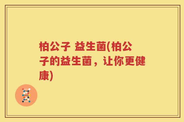 柏公子 益生菌(柏公子的益生菌，让你更健康)