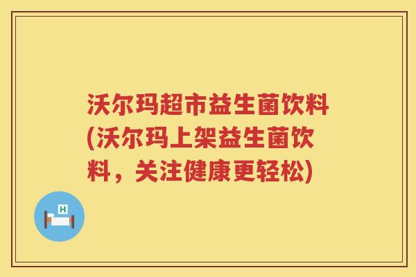 沃尔玛超市益生菌饮料(沃尔玛上架益生菌饮料，关注健康更轻松)