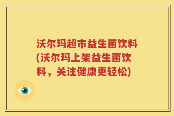 沃尔玛超市益生菌饮料(沃尔玛上架益生菌饮料，关注健康更轻松)