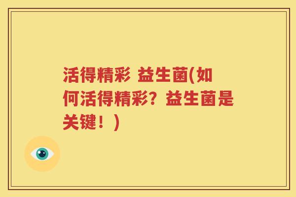 活得精彩 益生菌(如何活得精彩？益生菌是关键！)