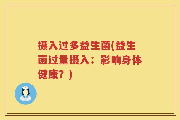 摄入过多益生菌(益生菌过量摄入：影响身体健康？)