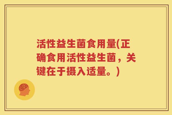 活性益生菌食用量(正确食用活性益生菌，关键在于摄入适量。)