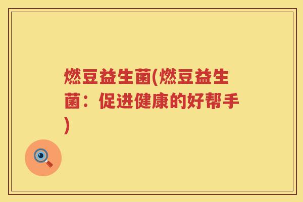 燃豆益生菌(燃豆益生菌：促进健康的好帮手)