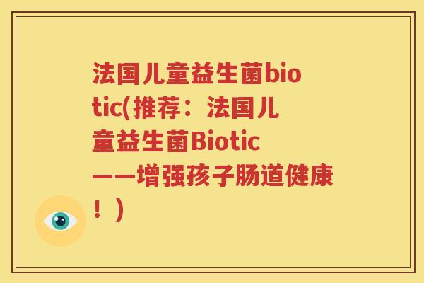 法国儿童益生菌biotic(推荐：法国儿童益生菌Biotic——增强孩子肠道健康！)