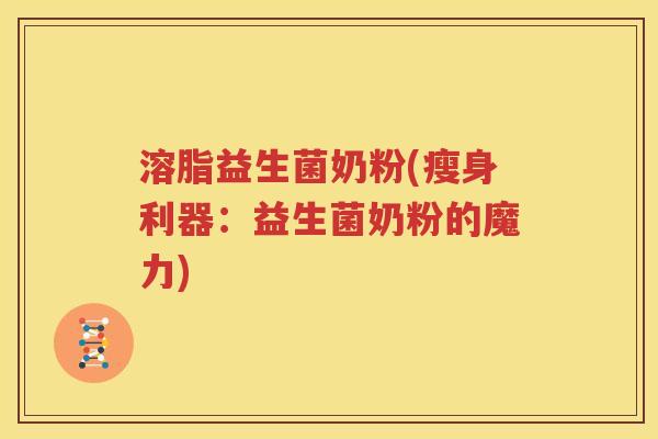 溶脂益生菌奶粉(瘦身利器：益生菌奶粉的魔力)