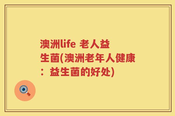 澳洲life 老人益生菌(澳洲老年人健康：益生菌的好处)