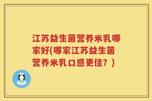 江苏益生菌营养米乳哪家好(哪家江苏益生菌营养米乳口感更佳？)