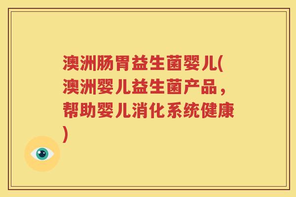 澳洲肠胃益生菌婴儿(澳洲婴儿益生菌产品，帮助婴儿消化系统健康)