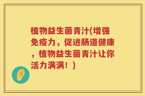 植物益生菌青汁(增强免疫力，促进肠道健康，植物益生菌青汁让你活力满满！)