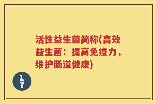 活性益生菌简称(高效益生菌：提高免疫力，维护肠道健康)