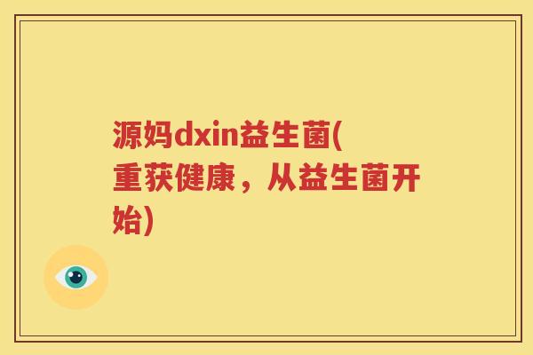 源妈dxin益生菌(重获健康，从益生菌开始)