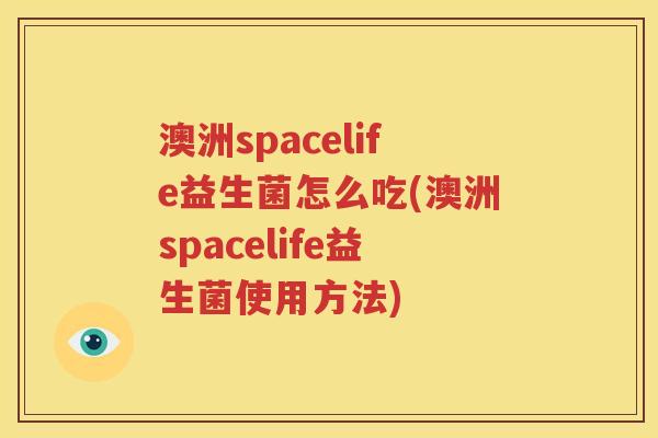 澳洲spacelife益生菌怎么吃(澳洲spacelife益生菌使用方法)