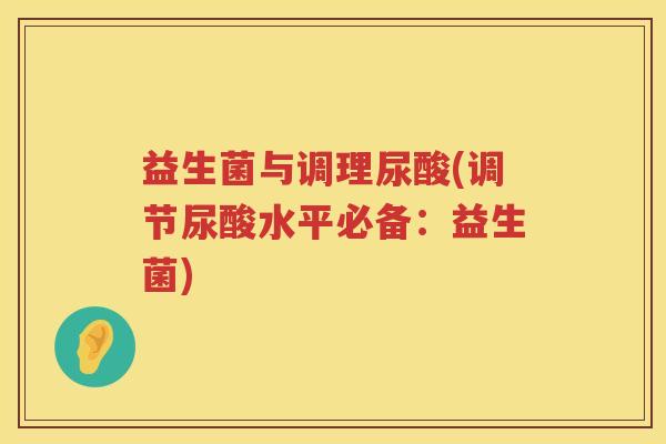 益生菌与调理尿酸(调节尿酸水平必备：益生菌)