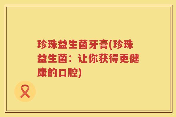 珍珠益生菌牙膏(珍珠益生菌：让你获得更健康的口腔)