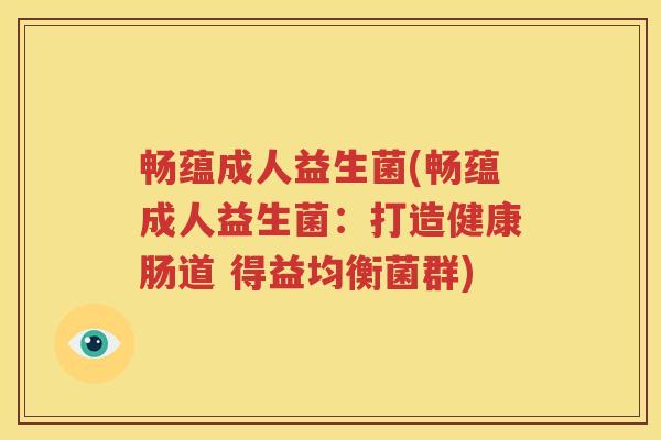 畅蕴成人益生菌(畅蕴成人益生菌：打造健康肠道 得益均衡菌群)