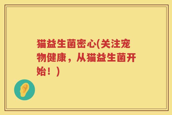 猫益生菌密心(关注宠物健康，从猫益生菌开始！)