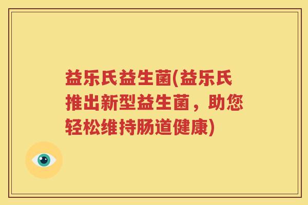 益乐氏益生菌(益乐氏推出新型益生菌，助您轻松维持肠道健康)