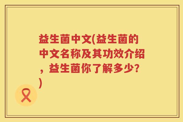 益生菌中文(益生菌的中文名称及其功效介绍，益生菌你了解多少？)