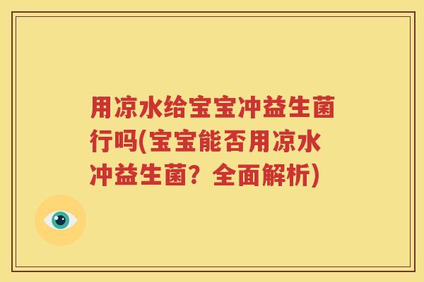 用凉水给宝宝冲益生菌行吗(宝宝能否用凉水冲益生菌？全面解析)