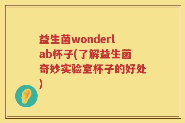 益生菌wonderlab杯子(了解益生菌奇妙实验室杯子的好处)
