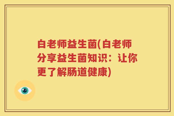 白老师益生菌(白老师分享益生菌知识：让你更了解肠道健康)