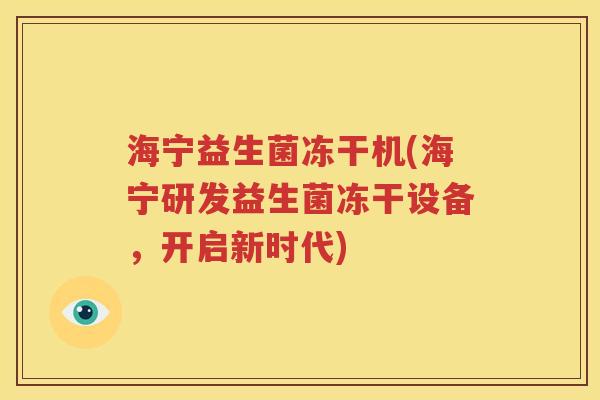 海宁益生菌冻干机(海宁研发益生菌冻干设备，开启新时代)