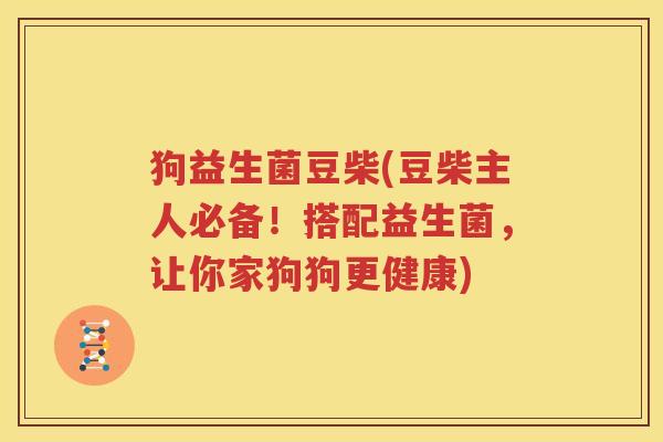 狗益生菌豆柴(豆柴主人必备！搭配益生菌，让你家狗狗更健康)