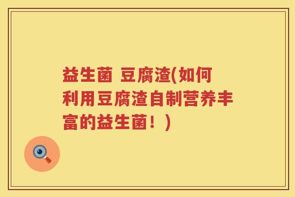益生菌 豆腐渣(如何利用豆腐渣自制营养丰富的益生菌！)