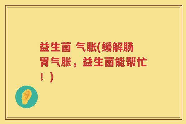 益生菌 气胀(缓解肠胃气胀，益生菌能帮忙！)