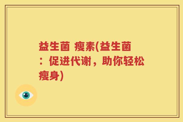 益生菌 瘦素(益生菌：促进代谢，助你轻松瘦身)