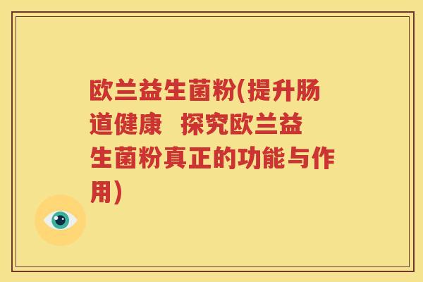 欧兰益生菌粉(提升肠道健康  探究欧兰益生菌粉真正的功能与作用)