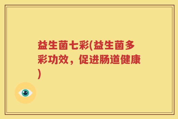益生菌七彩(益生菌多彩功效，促进肠道健康)
