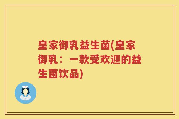 皇家御乳益生菌(皇家御乳：一款受欢迎的益生菌饮品)