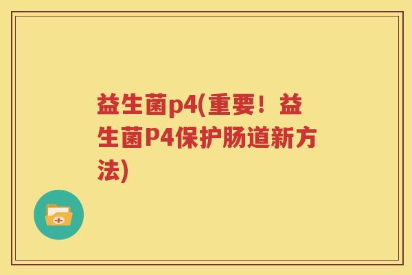 益生菌p4(重要！益生菌P4保护肠道新方法)