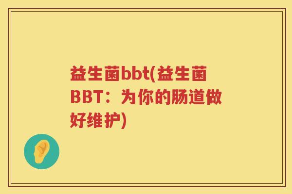 益生菌bbt(益生菌BBT：为你的肠道做好维护)