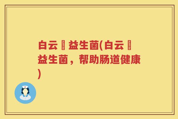 白云荳益生菌(白云荳益生菌，帮助肠道健康)