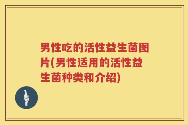 男性吃的活性益生菌图片(男性适用的活性益生菌种类和介绍)