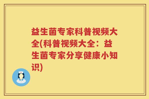 益生菌专家科普视频大全(科普视频大全：益生菌专家分享健康小知识)
