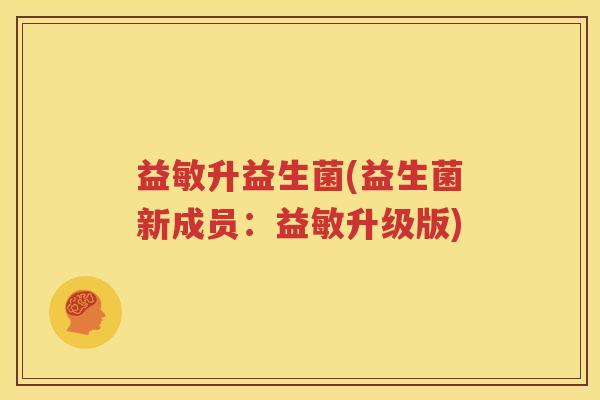 益敏升益生菌(益生菌新成员：益敏升级版)