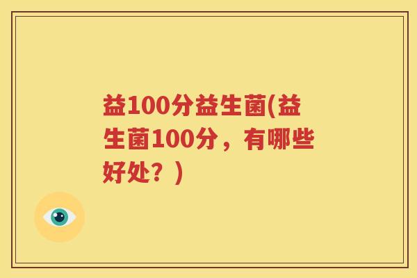 益100分益生菌(益生菌100分，有哪些好处？)