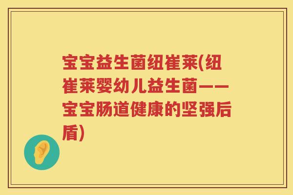 宝宝益生菌纽崔莱(纽崔莱婴幼儿益生菌——宝宝肠道健康的坚强后盾)