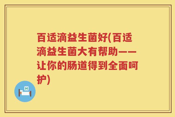 百适滴益生菌好(百适滴益生菌大有帮助——让你的肠道得到全面呵护)