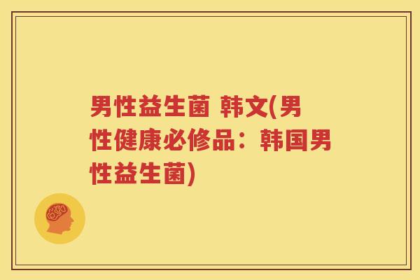 男性益生菌 韩文(男性健康必修品：韩国男性益生菌)