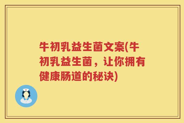 牛初乳益生菌文案(牛初乳益生菌，让你拥有健康肠道的秘诀)