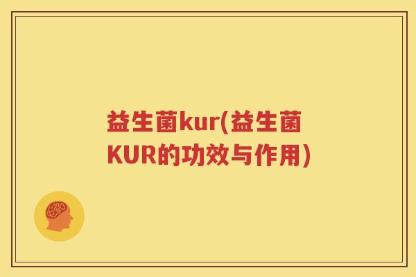 益生菌kur(益生菌KUR的功效与作用)