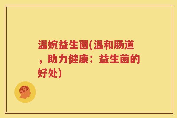 温婉益生菌(温和肠道，助力健康：益生菌的好处)