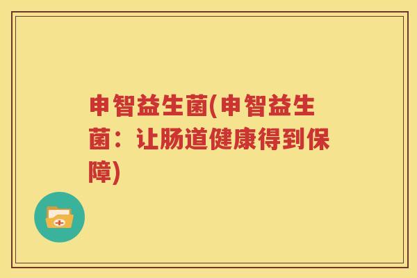 申智益生菌(申智益生菌：让肠道健康得到保障)
