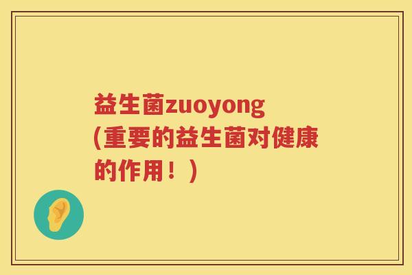 益生菌zuoyong(重要的益生菌对健康的作用！)